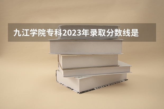 九江学院专科2023年录取分数线是多少?