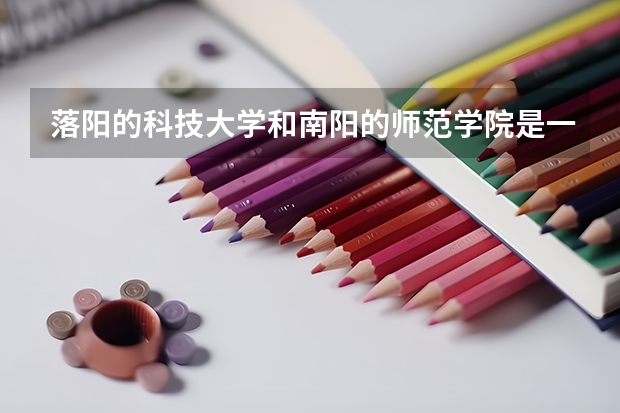 落阳的科技大学和南阳的师范学院是一个等级吗