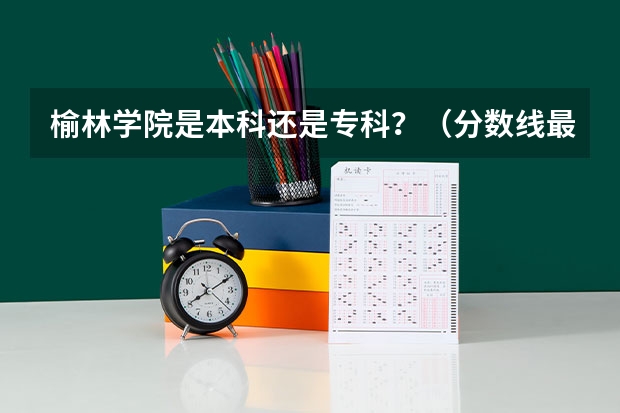 榆林学院是本科还是专科？（分数线最低的本科大学）