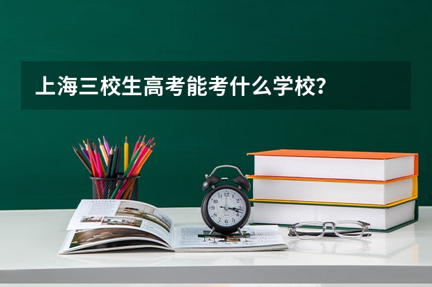 上海三校生高考能考什么学校？