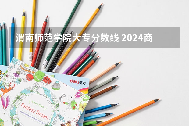 渭南师范学院大专分数线 2024商洛职业技术学院各专业录取分数线