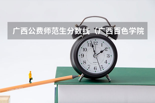 广西公费师范生分数线（广西百色学院录取分数线）