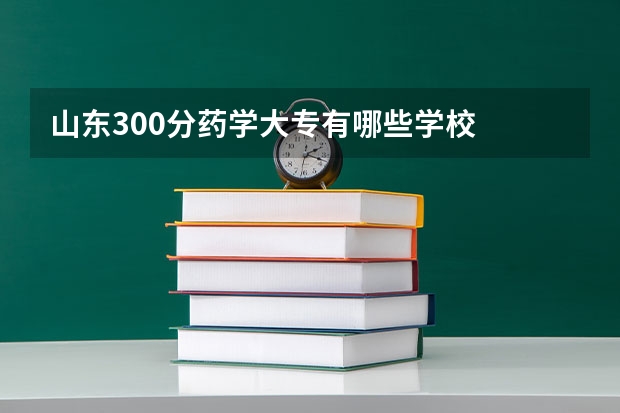 山东300分药学大专有哪些学校