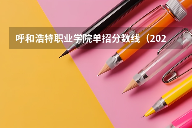 呼和浩特职业学院单招分数线（2024山西职业技术学院各专业录取分数线）