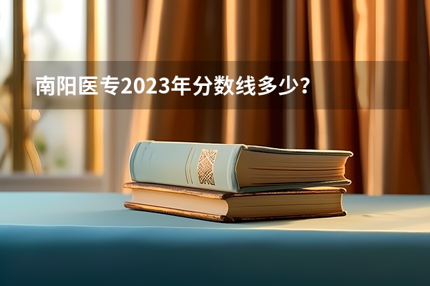 南阳医专2023年分数线多少？