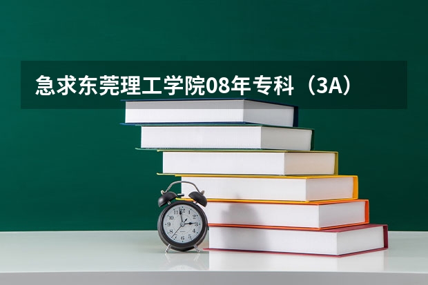 急求东莞理工学院08年专科（3A）录取分数线!!!~~~还有今年的预测分数线!!!!!!!!!（广东东莞理工学院录取分数线）