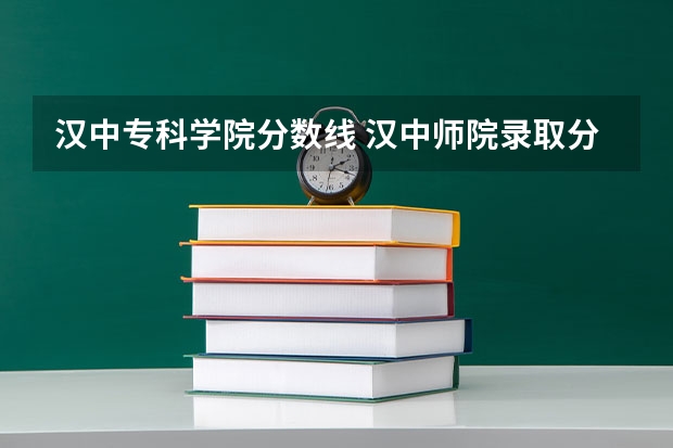 汉中专科学院分数线 汉中师院录取分数线