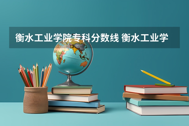 衡水工业学院专科分数线 衡水工业学校报名条件、招生对象