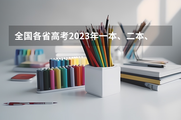 全国各省高考2023年一本、二本、专科分数线是多少？