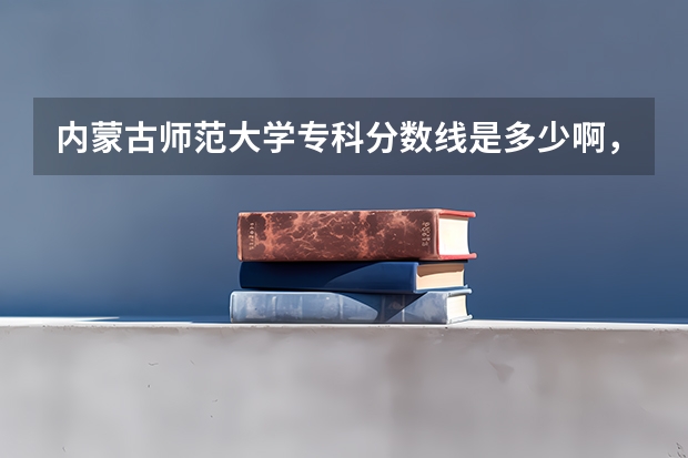 内蒙古师范大学专科分数线是多少啊，我是内蒙古的。谢谢