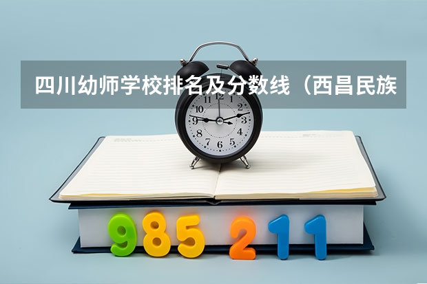 四川幼师学校排名及分数线（西昌民族幼儿师范高等专科学校是公办还是民办）