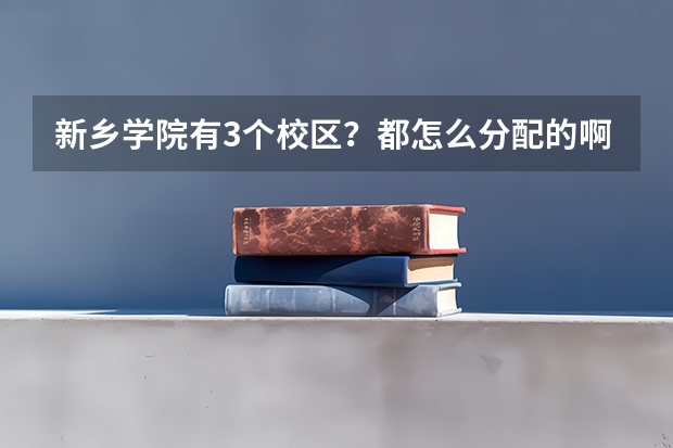 新乡学院有3个校区？都怎么分配的啊？专科在哪个校区？