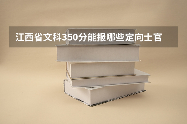 江西省文科350分能报哪些定向士官生学校？