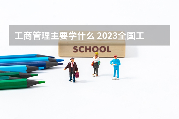 工商管理主要学什么 2023全国工商管理专业大学排行榜