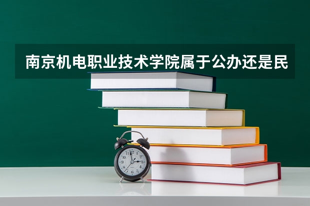 南京机电职业技术学院属于公办还是民办学校 南京机电职业技术学院全国排名多少