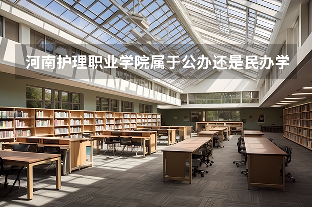 河南护理职业学院属于公办还是民办学校 河南护理职业学院全国排名多少