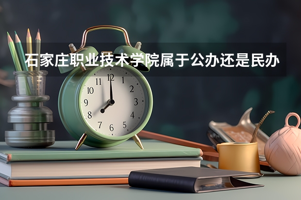 石家庄职业技术学院属于公办还是民办学校 石家庄职业技术学院全国排名多少