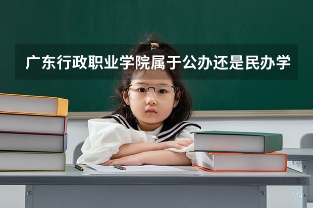 广东行政职业学院属于公办还是民办学校 广东行政职业学院全国排名多少