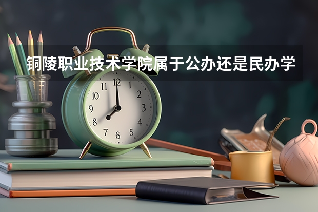 铜陵职业技术学院属于公办还是民办学校 铜陵职业技术学院全国排名多少