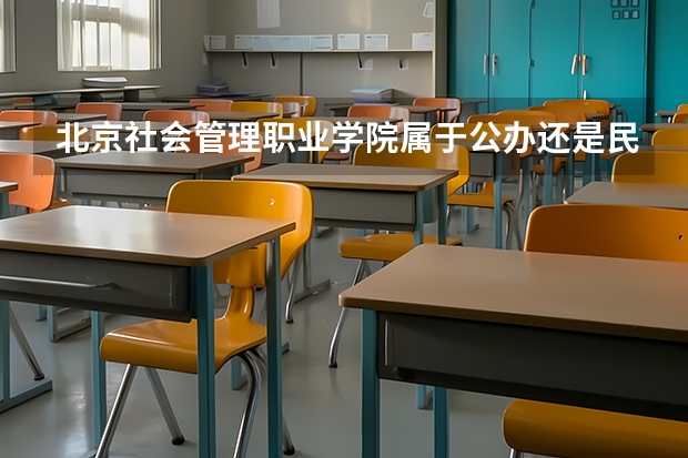 北京社会管理职业学院属于公办还是民办学校 北京社会管理职业学院全国排名多少