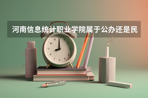 河南信息统计职业学院属于公办还是民办学校 河南信息统计职业学院全国排名多少