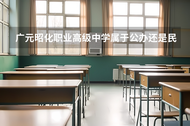 广元昭化职业高级中学属于公办还是民办学校 广元昭化职业高级中学全国排名多少