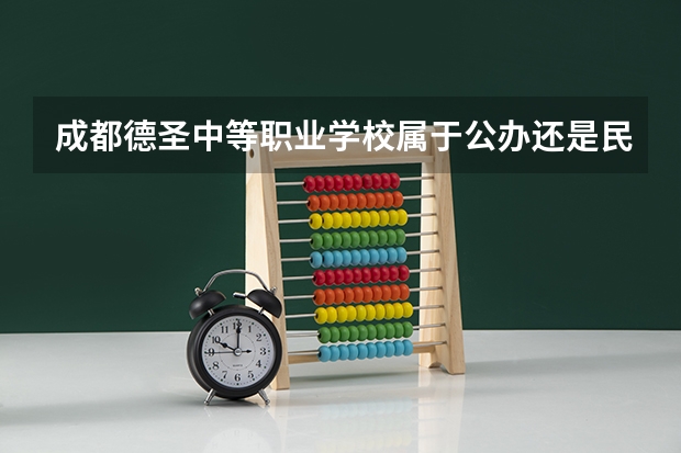 成都德圣中等职业学校属于公办还是民办学校 成都德圣中等职业学校全国排名多少