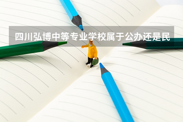 四川弘博中等专业学校属于公办还是民办学校 四川弘博中等专业学校全国排名多少