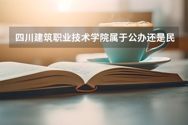 四川建筑职业技术学院属于公办还是民办学校 四川建筑职业技术学院全国排名多少