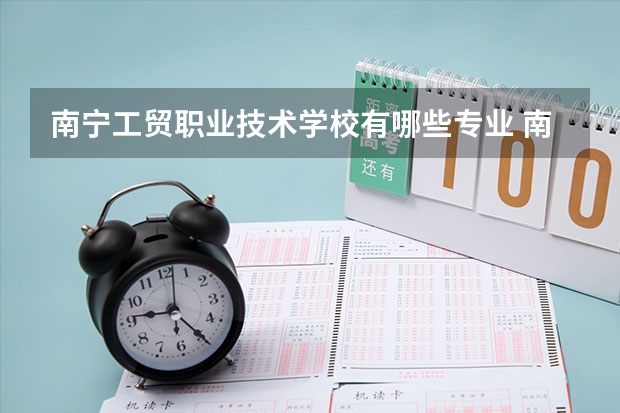 南宁工贸职业技术学校有哪些专业 南宁工贸职业技术学校学校就业率怎么样