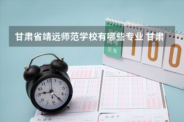 甘肃省靖远师范学校有哪些专业 甘肃省靖远师范学校学校就业率怎么样