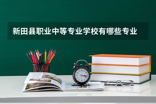 新田县职业中等专业学校有哪些专业 新田县职业中等专业学校学校就业率怎么样