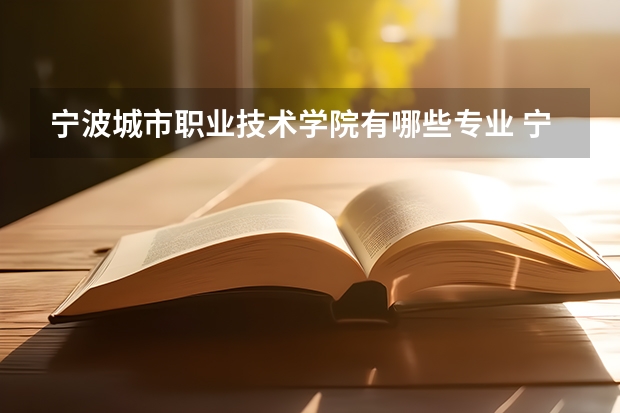 宁波城市职业技术学院有哪些专业 宁波城市职业技术学院学校就业率怎么样