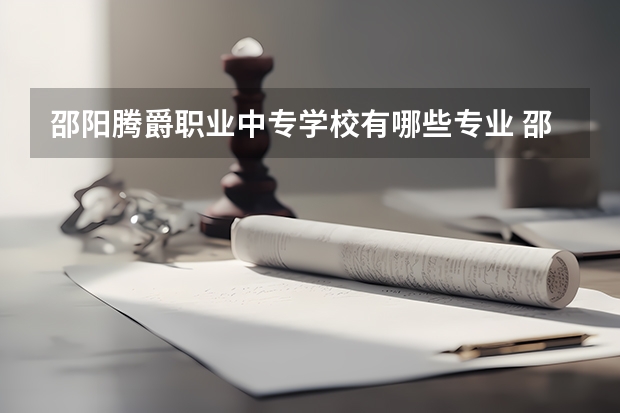 邵阳腾爵职业中专学校有哪些专业 邵阳腾爵职业中专学校学校就业率怎么样