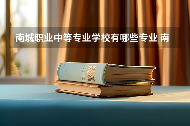 南城职业中等专业学校有哪些专业 南城职业中等专业学校学校就业率怎么样