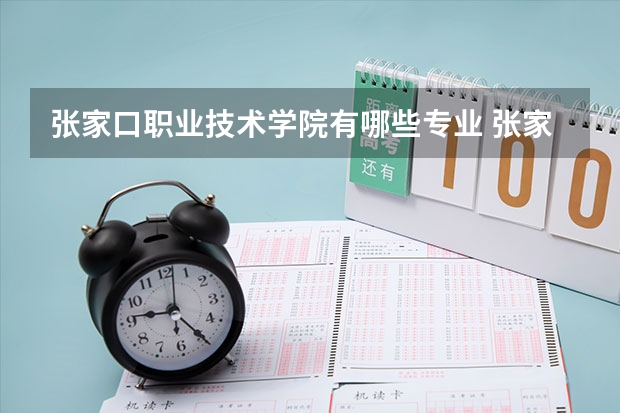 张家口职业技术学院有哪些专业 张家口职业技术学院学校就业率怎么样