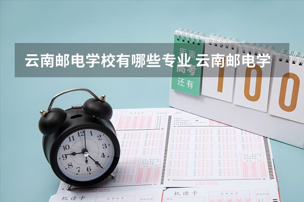 云南邮电学校有哪些专业 云南邮电学校学校就业率怎么样