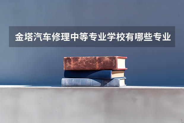 金塔汽车修理中等专业学校有哪些专业 金塔汽车修理中等专业学校学校就业率怎么样