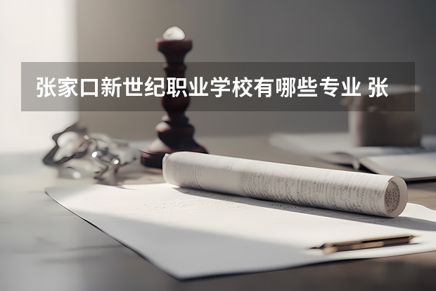 张家口新世纪职业学校有哪些专业 张家口新世纪职业学校学校就业率怎么样