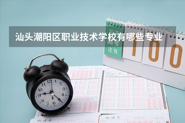 汕头潮阳区职业技术学校有哪些专业 汕头潮阳区职业技术学校学校就业率怎么样