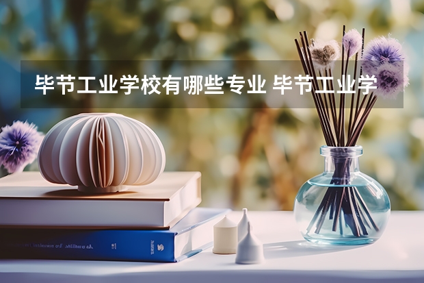 毕节工业学校有哪些专业 毕节工业学校学校就业率怎么样