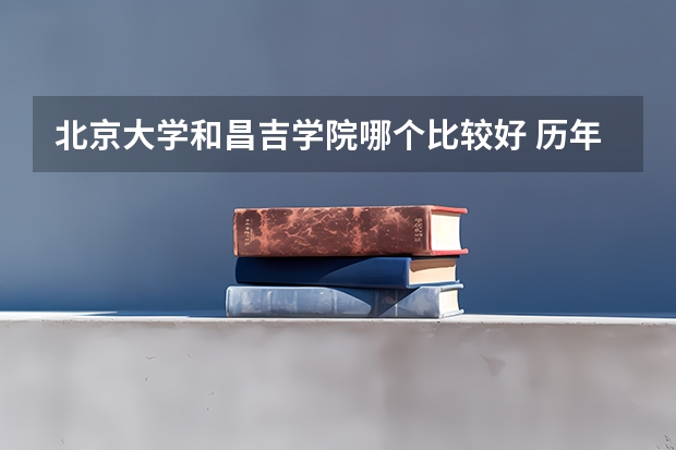 北京大学和昌吉学院哪个比较好 历年录取分数线对比