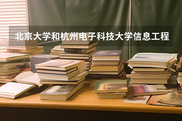 北京大学和杭州电子科技大学信息工程学院哪个比较好 历年录取分数线对比