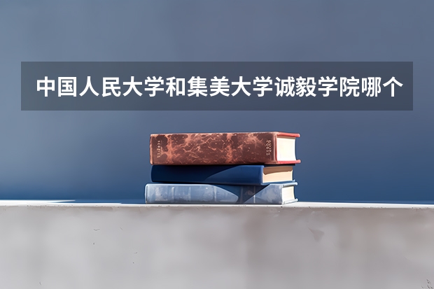 中国人民大学和集美大学诚毅学院哪个比较好 历年录取分数线对比