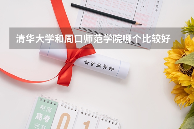 清华大学和周口师范学院哪个比较好 历年录取分数线对比