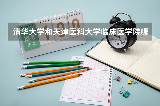 清华大学和天津医科大学临床医学院哪个比较好 历年录取分数线对比