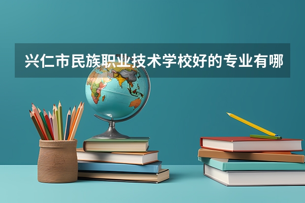 兴仁市民族职业技术学校好的专业有哪些 兴仁市民族职业技术学校每个专业招生情况