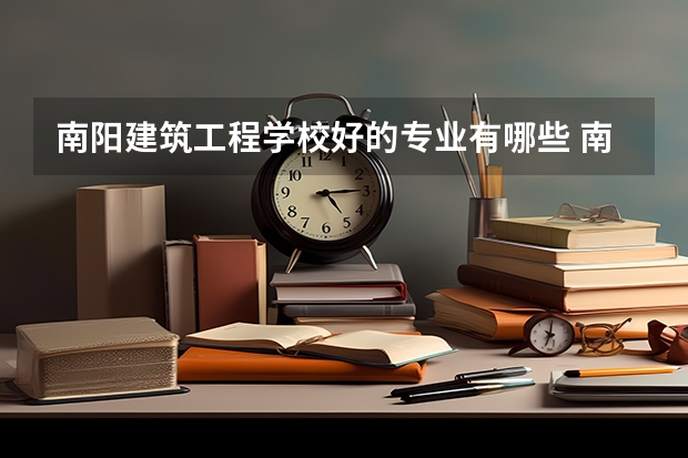 南阳建筑工程学校好的专业有哪些 南阳建筑工程学校每个专业招生情况