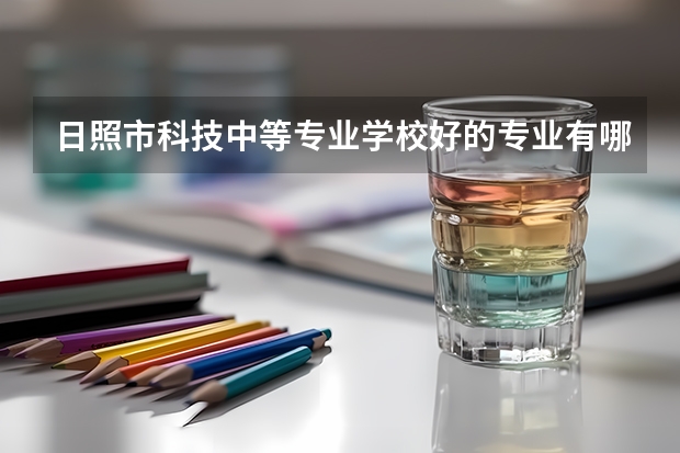 日照市科技中等专业学校好的专业有哪些 日照市科技中等专业学校每个专业招生情况