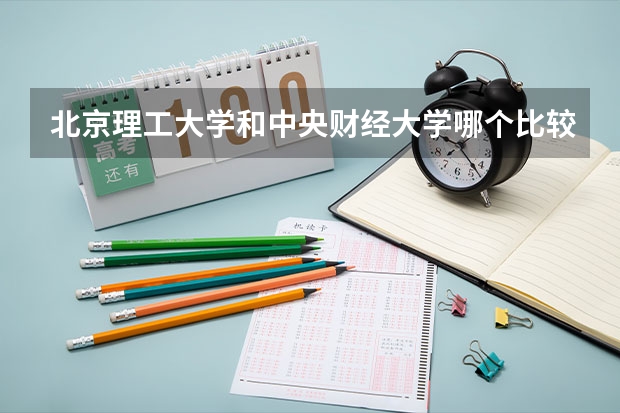 北京理工大学和中央财经大学哪个比较好 历年录取分数线对比